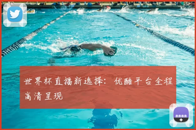 世界杯直播新选择：优酷平台全程高清呈现