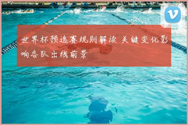 世界杯预选赛规则解读 关键变化影响各队出线前景