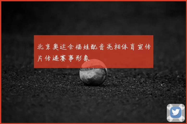 北京奥运会福娃配音亮相体育宣传片传递赛事形象