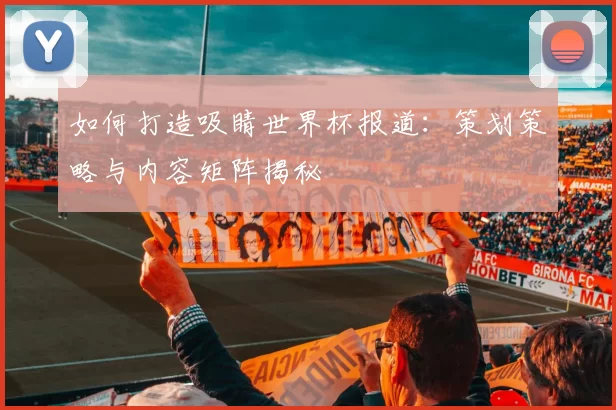 如何打造吸睛世界杯报道：策划策略与内容矩阵揭秘