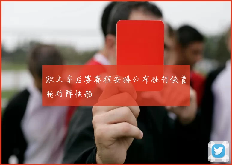 欧文季后赛赛程安排公布独行侠首轮对阵快船