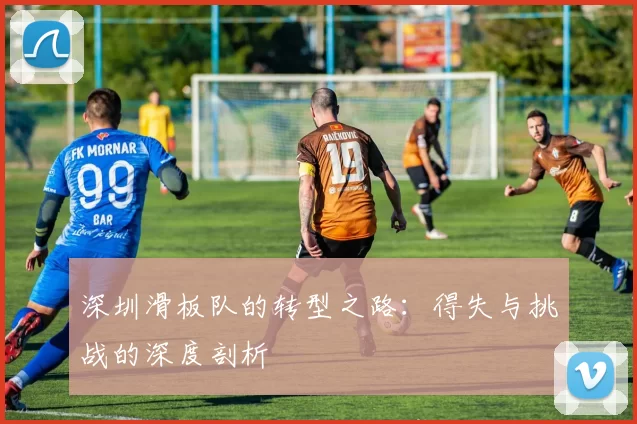 深圳滑板队的转型之路：得失与挑战的深度剖析