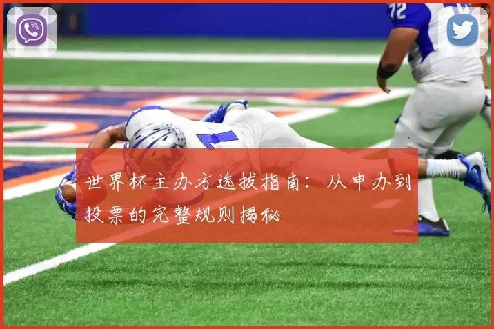 世界杯主办方选拔指南:从申办到投票的完整规则揭秘