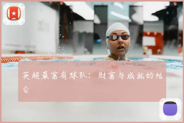 英超最富有球队：财富与成就的结合