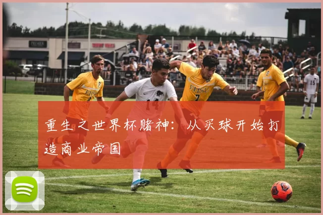 重生之世界杯赌神：从买球开始打造商业帝国