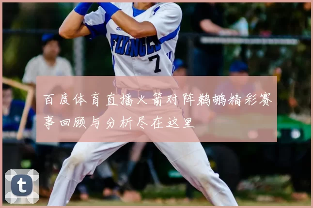 百度体育直播火箭对阵鹈鹕精彩赛事回顾与分析尽在这里