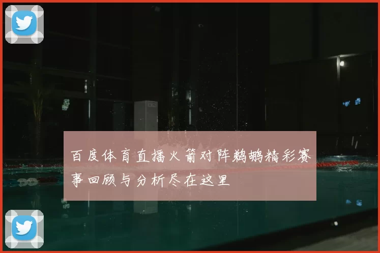 百度体育直播火箭对阵鹈鹕精彩赛事回顾与分析尽在这里