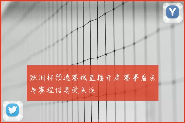 欧洲杯预选赛线直播开启 赛事看点与赛程信息受关注