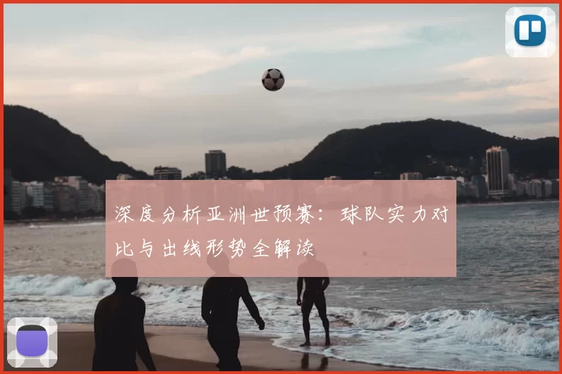 深度分析亚洲世预赛：球队实力对比与出线形势全解读