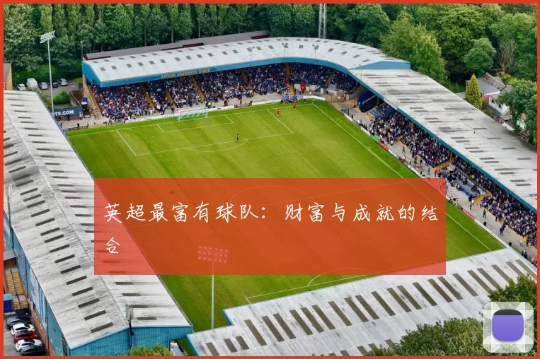 英超最富有球队：财富与成就的结合