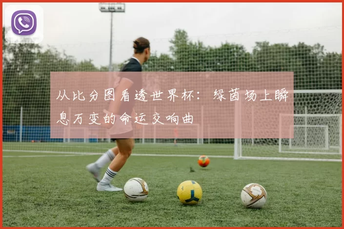 从比分图看透世界杯:绿茵场上瞬息万变的命运交响曲