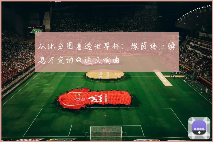 从比分图看透世界杯：绿茵场上瞬息万变的命运交响曲