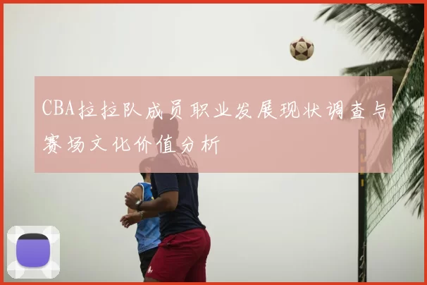 CBA拉拉队成员职业发展现状调查与赛场文化价值分析
