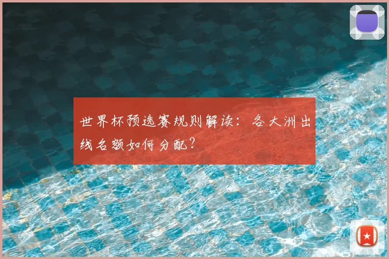 世界杯预选赛规则解读:各大洲出线名额如何分配?
