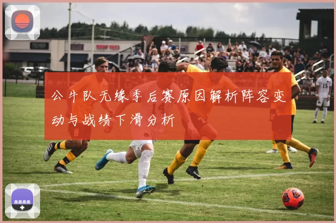 公牛队无缘季后赛原因解析阵容变动与战绩下滑分析