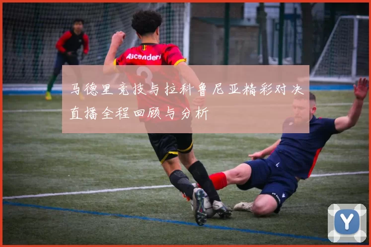 马德里竞技与拉科鲁尼亚精彩对决直播全程回顾与分析