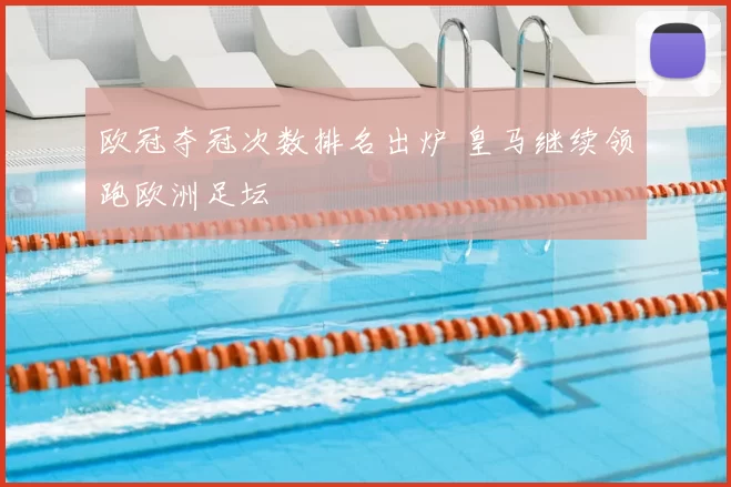 欧冠夺冠次数排名出炉 皇马继续领跑欧洲足坛