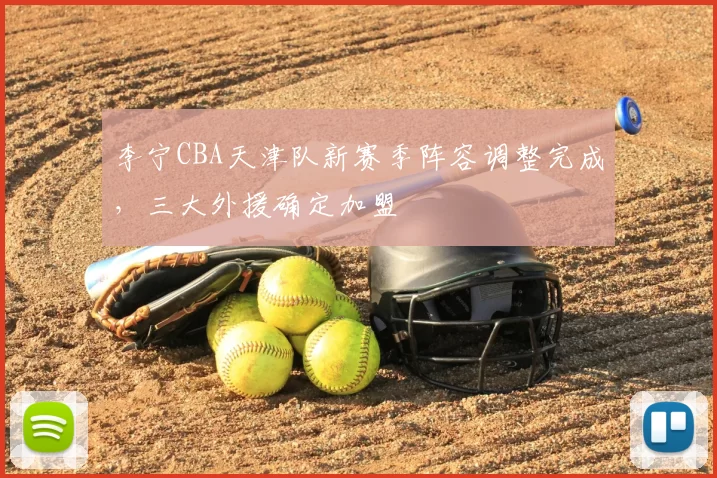 李宁CBA天津队新赛季阵容调整完成，三大外援确定加盟