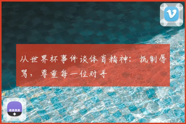 从世界杯事件谈体育精神：抵制辱骂，尊重每一位对手