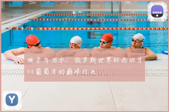 绝杀与泪水：俄罗斯世界杯西班牙vs葡萄牙的巅峰对决