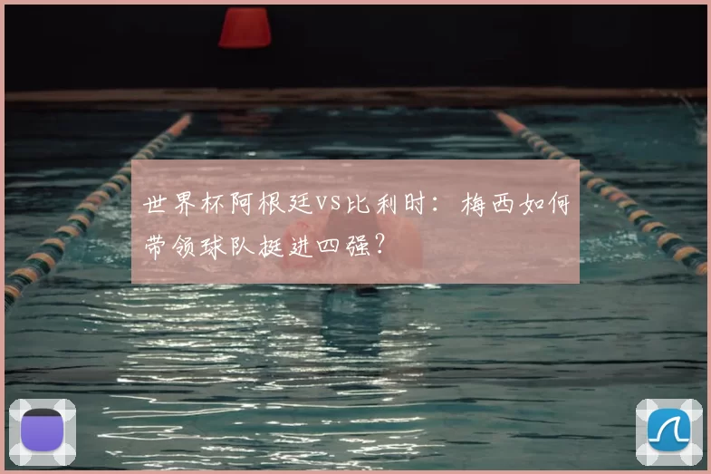 世界杯阿根廷vs比利时:梅西如何带领球队挺进四强?