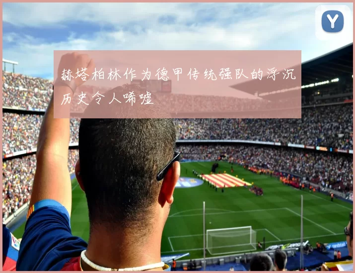 赫塔柏林作为德甲传统强队的浮沉历史令人唏嘘