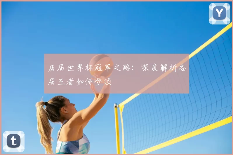 历届世界杯冠军之路：深度解析各届王者如何登顶