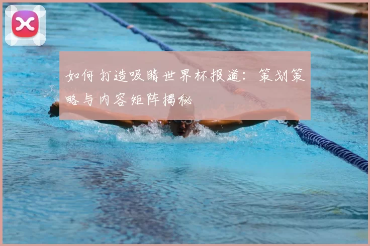 如何打造吸睛世界杯报道:策划策略与内容矩阵揭秘