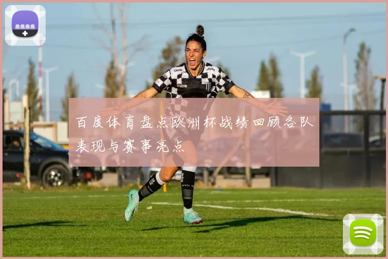 百度体育盘点欧洲杯战绩回顾各队表现与赛事亮点