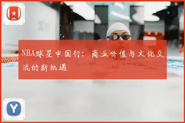 NBA球星中国行：商业价值与文化交流的新机遇
