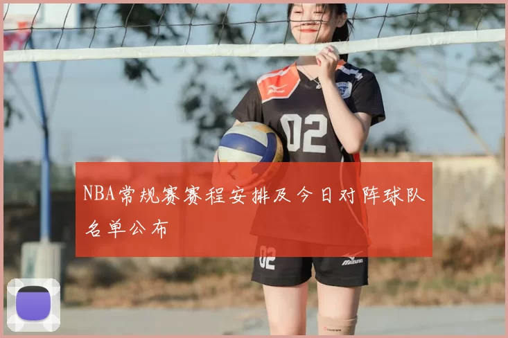 NBA常规赛赛程安排及今日对阵球队名单公布