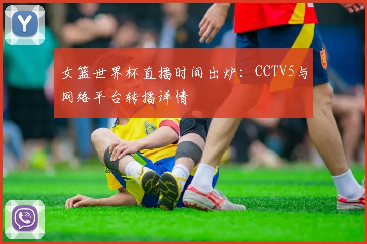 女篮世界杯直播时间出炉：CCTV5与网络平台转播详情
