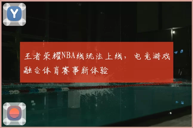 王者荣耀NBA线玩法上线，电竞游戏融合体育赛事新体验