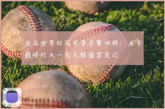 历届世界杯冠军争夺赛回顾：历年巅峰对决一览足球盛宴变迁