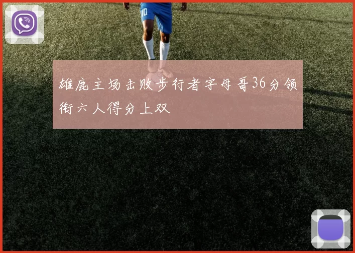 雄鹿主场击败步行者字母哥36分领衔六人得分上双