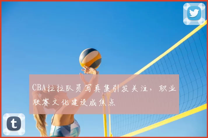 CBA拉拉队员写真集引发关注，职业联赛文化建设成焦点
