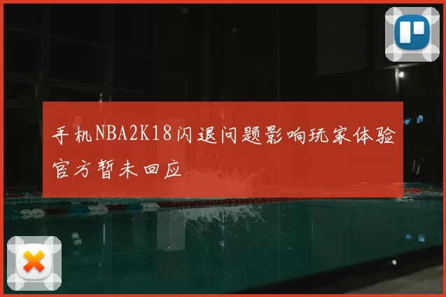 手机NBA2K18闪退问题影响玩家体验官方暂未回应