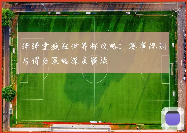 弹弹堂疯狂世界杯攻略:赛事规则与得分策略深度解读