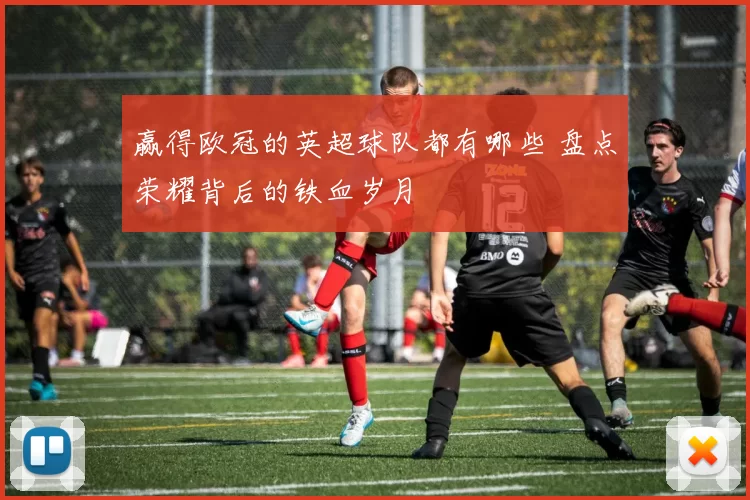赢得欧冠的英超球队都有哪些 盘点荣耀背后的铁血岁月