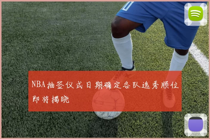 NBA抽签仪式日期确定各队选秀顺位即将揭晓