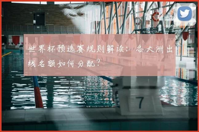 世界杯预选赛规则解读:各大洲出线名额如何分配?