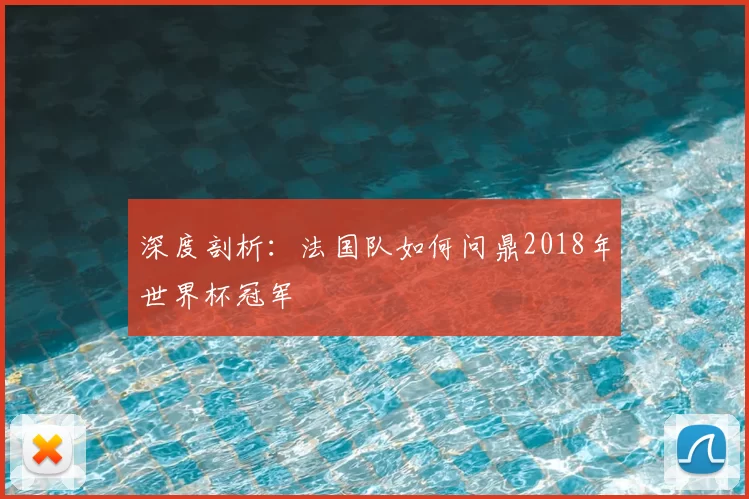 深度剖析:法国队如何问鼎2018年世界杯冠军
