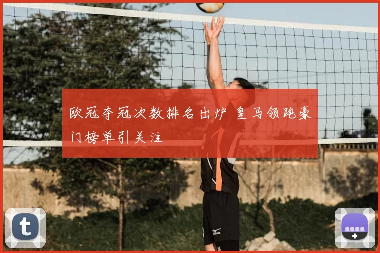 欧冠夺冠次数排名出炉 皇马领跑豪门榜单引关注