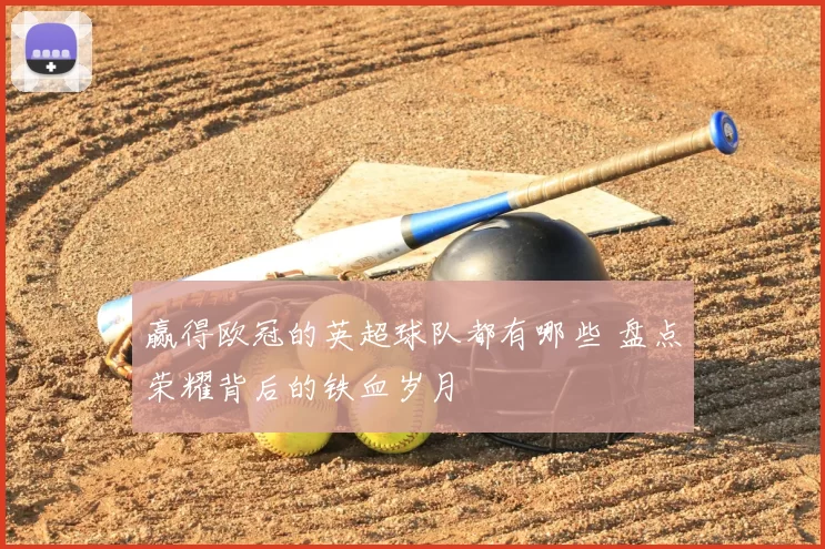 赢得欧冠的英超球队都有哪些 盘点荣耀背后的铁血岁月