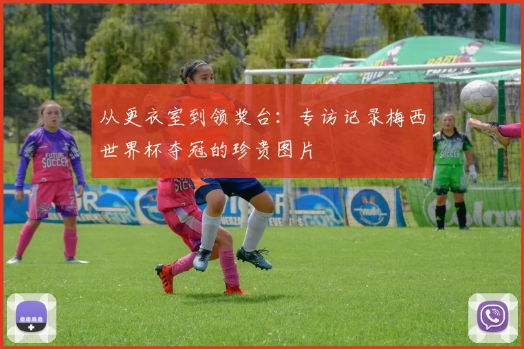 从更衣室到领奖台：专访记录梅西世界杯夺冠的珍贵图片