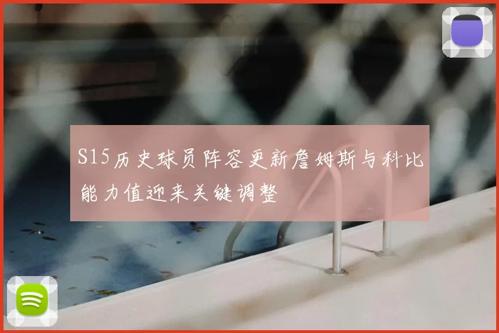S15历史球员阵容更新詹姆斯与科比能力值迎来关键调整