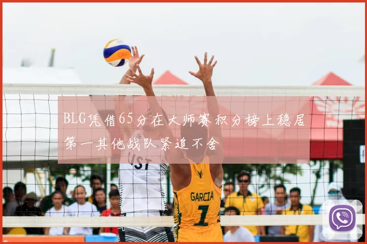 BLG凭借65分在大师赛积分榜上稳居第一其他战队紧追不舍