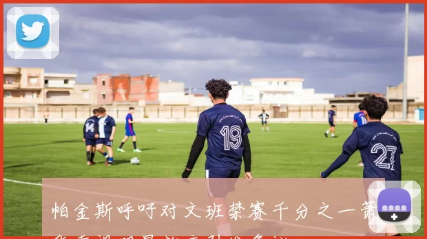 帕金斯呼吁对文班禁赛千分之一萧华重视明星效应引发争议