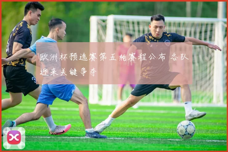 欧洲杯预选赛第五轮赛程公布 各队迎来关键争夺
