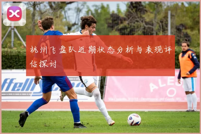 杭州飞盘队近期状态分析与表现评估探讨